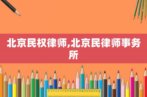 北京民權(quán)律師,北京民律師事務(wù)所