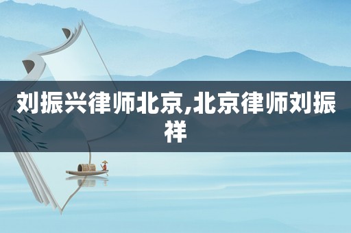 劉振興律師北京,北京律師劉振祥
