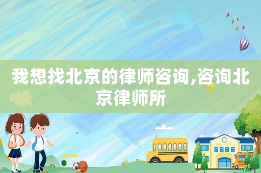 我想找北京的律師咨詢,咨詢北京律師所