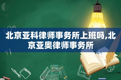 北京亞科律師事務所上班嗎,北京亞奧律師事務所