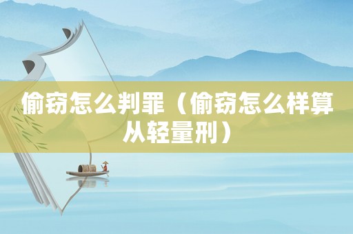 偷竊怎么判罪（偷竊怎么樣算從輕量刑）