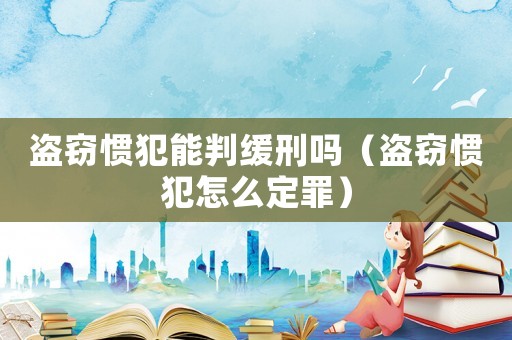 盜竊慣犯能判緩刑嗎（盜竊慣犯怎么定罪）