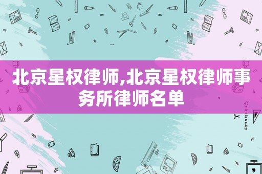 北京星權(quán)律師,北京星權(quán)律師事務(wù)所律師名單