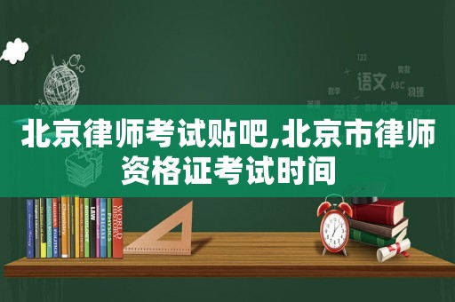 北京律師考試貼吧,北京市律師資格證考試時(shí)間