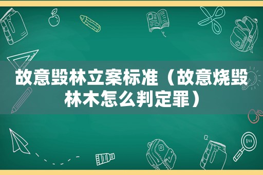 故意毀林立案標準（故意燒毀林木怎么判定罪）
