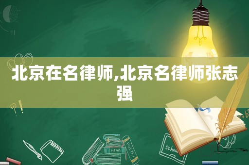 北京在名律師,北京名律師張志強