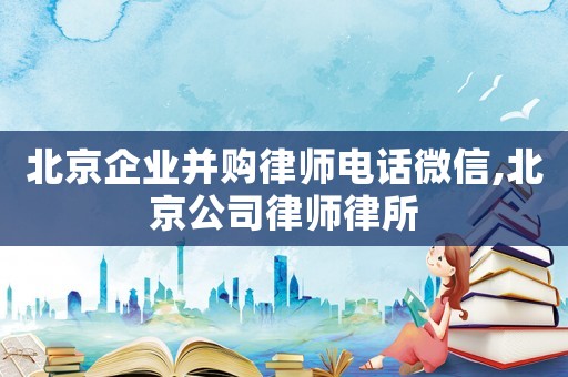 北京企業并購律師電話微信,北京公司律師律所