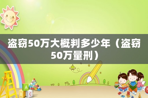 盜竊50萬大概判多少年（盜竊50萬量刑）