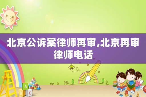 北京公訴案律師再審,北京再審律師電話