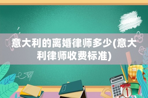 意大利的離婚律師多少(意大利律師收費標準)