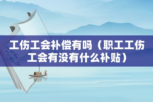 工傷工會補償有嗎（職工工傷工會有沒有什么補貼）