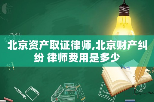 北京資產(chǎn)取證律師,北京財(cái)產(chǎn)糾紛 律師費(fèi)用是多少