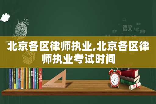 北京各區律師執業,北京各區律師執業考試時間