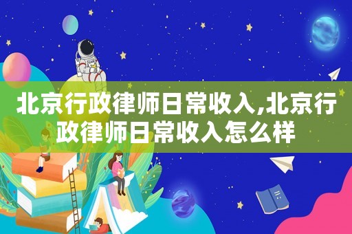 北京行政律師日常收入,北京行政律師日常收入怎么樣