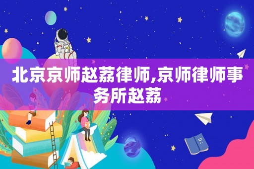 北京京師趙荔律師,京師律師事務所趙荔