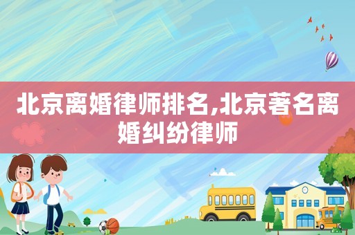 北京離婚律師排名,北京著名離婚糾紛律師