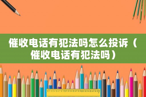 催收電話有犯法嗎怎么投訴（催收電話有犯法嗎）