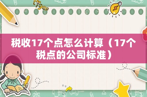 稅收17個點怎么計算（17個稅點的公司標準）