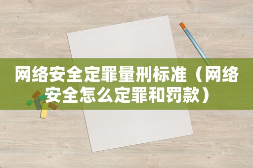 網絡安全定罪量刑標準（網絡安全怎么定罪和罰款）