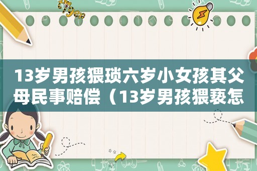 13歲男孩猥瑣六歲小女孩其父母民事賠償（13歲男孩猥褻怎么定罪）
