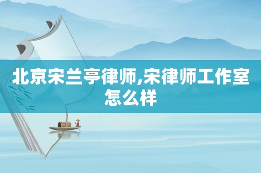 北京宋蘭亭律師,宋律師工作室怎么樣