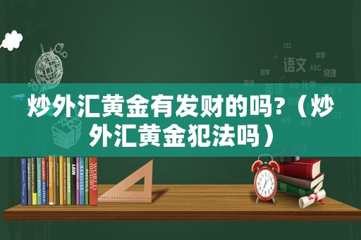 炒外匯黃金有發(fā)財(cái)?shù)膯?（炒外匯黃金犯法嗎）