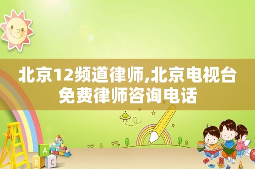 北京12頻道律師,北京電視臺免費律師咨詢電話