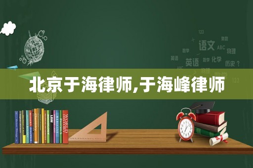 北京于海律師,于海峰律師