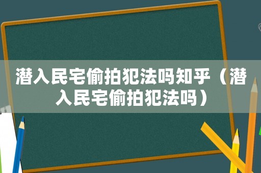 潛入民宅偷拍犯法嗎知乎（潛入民宅偷拍犯法嗎）