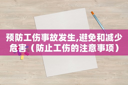預(yù)防工傷事故發(fā)生,避免和減少危害（防止工傷的注意事項(xiàng)）