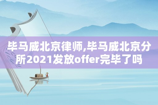畢馬威北京律師,畢馬威北京分所2021發(fā)放offer完畢了嗎