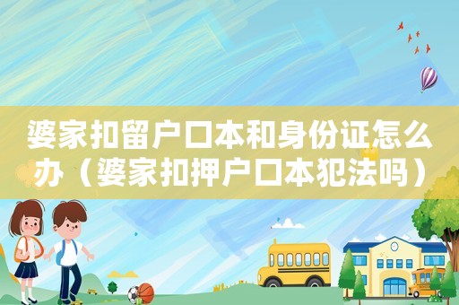 婆家扣留戶口本和身份證怎么辦（婆家扣押戶口本犯法嗎）