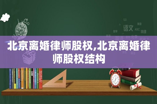 北京離婚律師股權,北京離婚律師股權結構