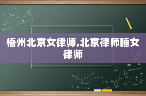 梧州北京女律師,北京律師睡女律師