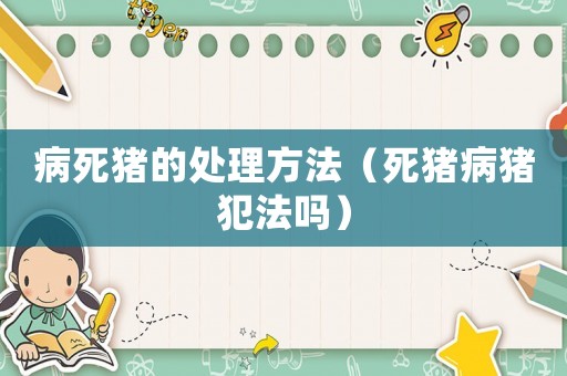 病死豬的處理方法（死豬病豬犯法嗎）