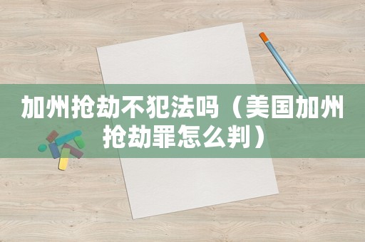 加州搶劫不犯法嗎（美國加州搶劫罪怎么判）