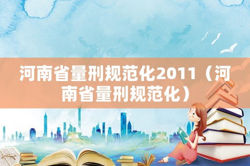 河南省量刑規范化2011（河南省量刑規范化）