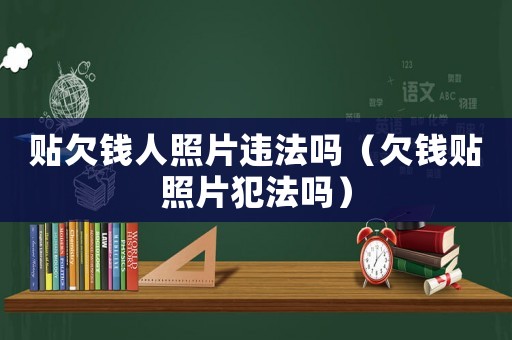 貼欠錢人照片違法嗎（欠錢貼照片犯法嗎）