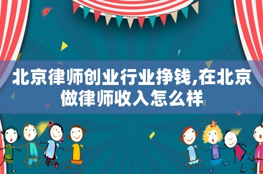 北京律師創業行業掙錢,在北京做律師收入怎么樣