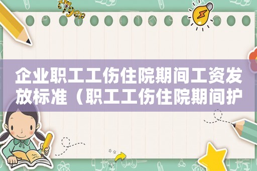 企業(yè)職工工傷住院期間工資發(fā)放標(biāo)準(zhǔn)（職工工傷住院期間護(hù)理費(fèi)用）