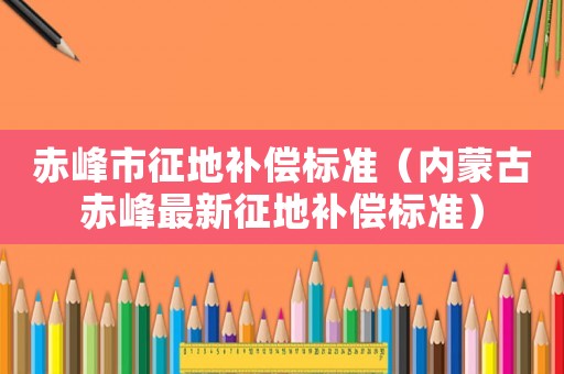赤峰市征地補償標準（內蒙古赤峰最新征地補償標準）