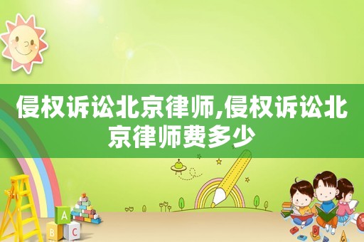 侵權訴訟北京律師,侵權訴訟北京律師費多少