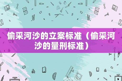 偷采河沙的立案標準（偷采河沙的量刑標準）