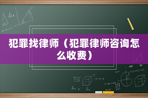犯罪找律師（犯罪律師咨詢怎么收費）