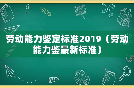 勞動能力鑒定標準2019（勞動能力鑒最新標準）