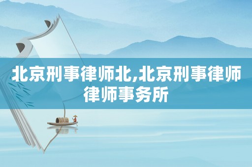 北京刑事律師北,北京刑事律師律師事務(wù)所