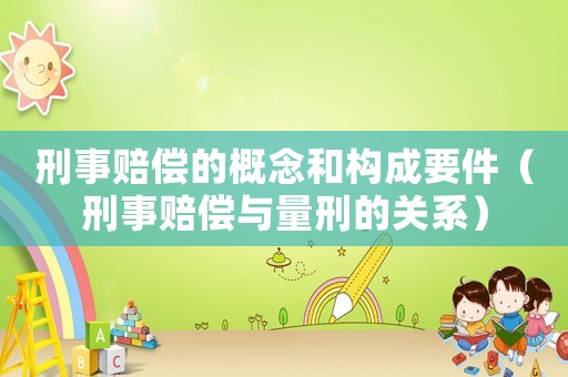 刑事賠償的概念和構成要件（刑事賠償與量刑的關系）