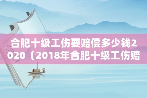 合肥十級工傷要賠償多少錢2020（2018年合肥十級工傷賠償多少錢）