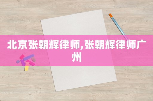 北京張朝輝律師,張朝輝律師廣州