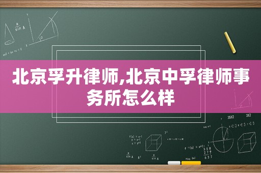 北京孚升律師,北京中孚律師事務所怎么樣